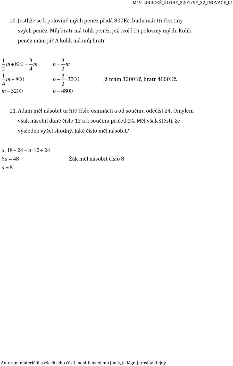 A kolik má můj bratr 1 2 m +800 = 3 4 m 1 4 m = 800 m = 3200 b = 3 2 m b = 3 2 3200 b = 4800 Já mám 3200Kč, bratr 4800Kč. 11.