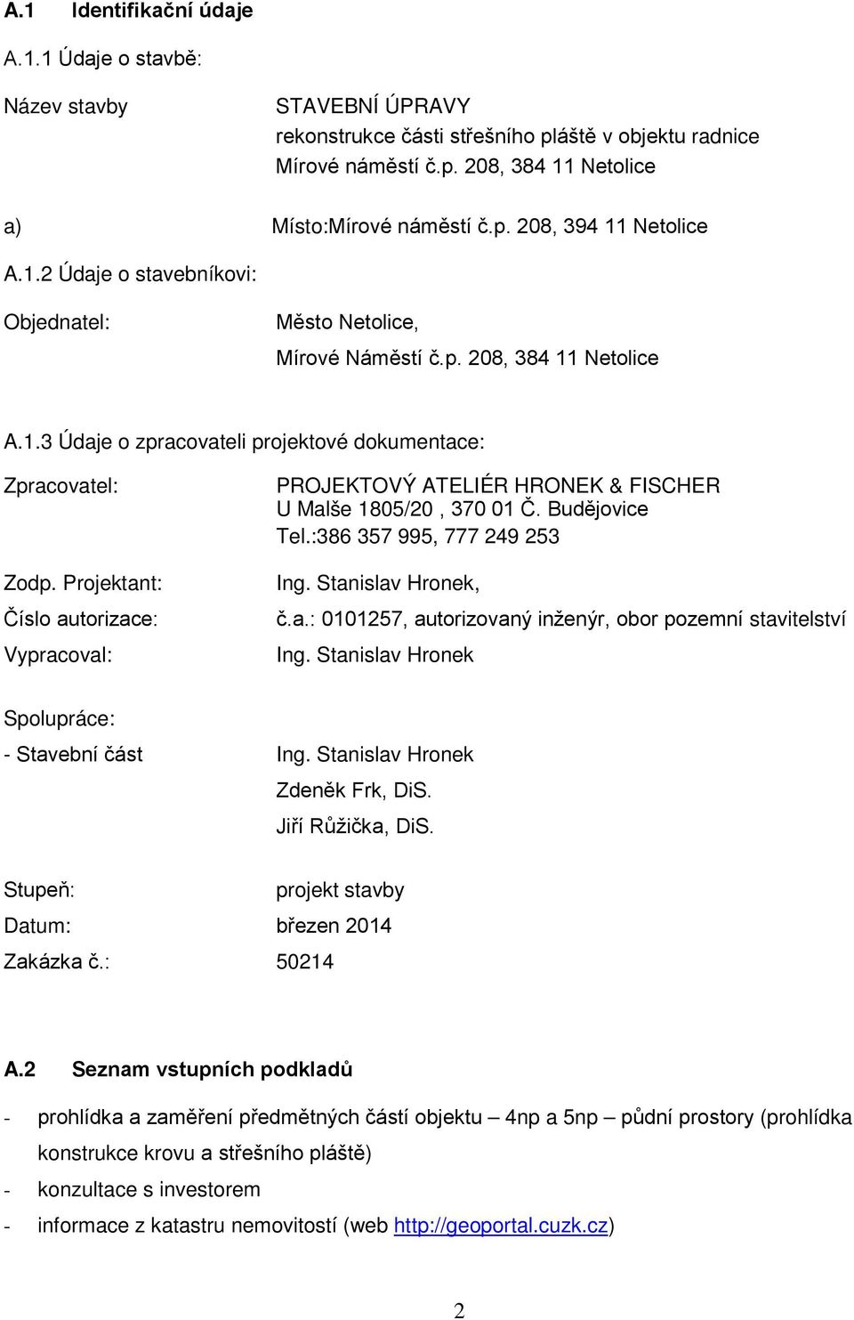 Projektant: Číslo autorizace: Vypracoval: PROJEKTOVÝ ATELIÉR HRONEK & FISCHER U Malše 1805/20, 370 01 Č. Budějovice Tel.:386 357 995, 777 249 253 Ing. Stanislav Hronek, č.a.: 0101257, autorizovaný inženýr, obor pozemní stavitelství Ing.