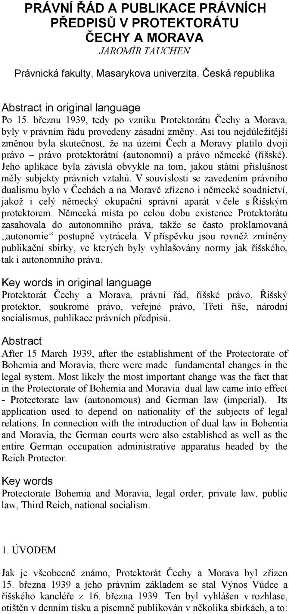 Asi tou nejdůležitější změnou byla skutečnost, že na území Čech a Moravy platilo dvojí právo právo protektorátní (autonomní) a právo německé (říšské).
