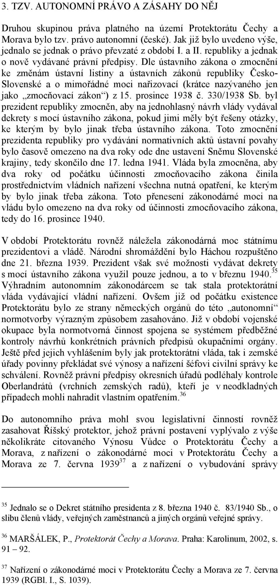 Dle ústavního zákona o zmocnění ke změnám ústavní listiny a ústavních zákonů republiky Česko- Slovenské a o mimořádné moci nařizovací (krátce nazývaného jen jako zmocňovací zákon ) z 15.