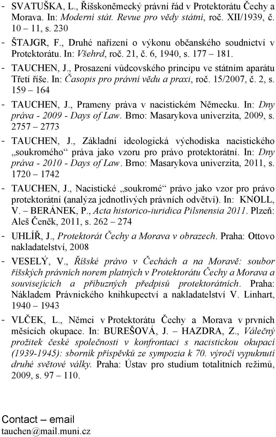 In: Časopis pro právní vědu a praxi, roč. 15/2007, č. 2, s. 159 164 - TAUCHEN, J., Prameny práva v nacistickém Německu. In: Dny práva - 2009 - Days of Law. Brno: Masarykova univerzita, 2009, s.