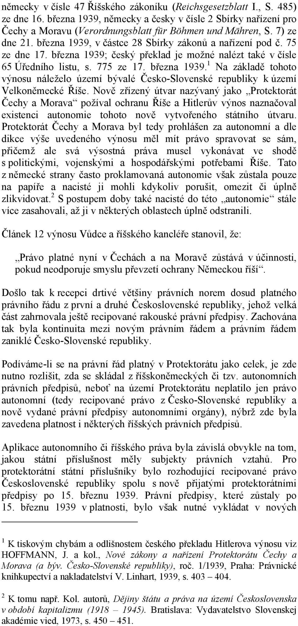 Nově zřízený útvar nazývaný jako Protektorát Čechy a Morava požíval ochranu Říše a Hitlerův výnos naznačoval existenci autonomie tohoto nově vytvořeného státního útvaru.