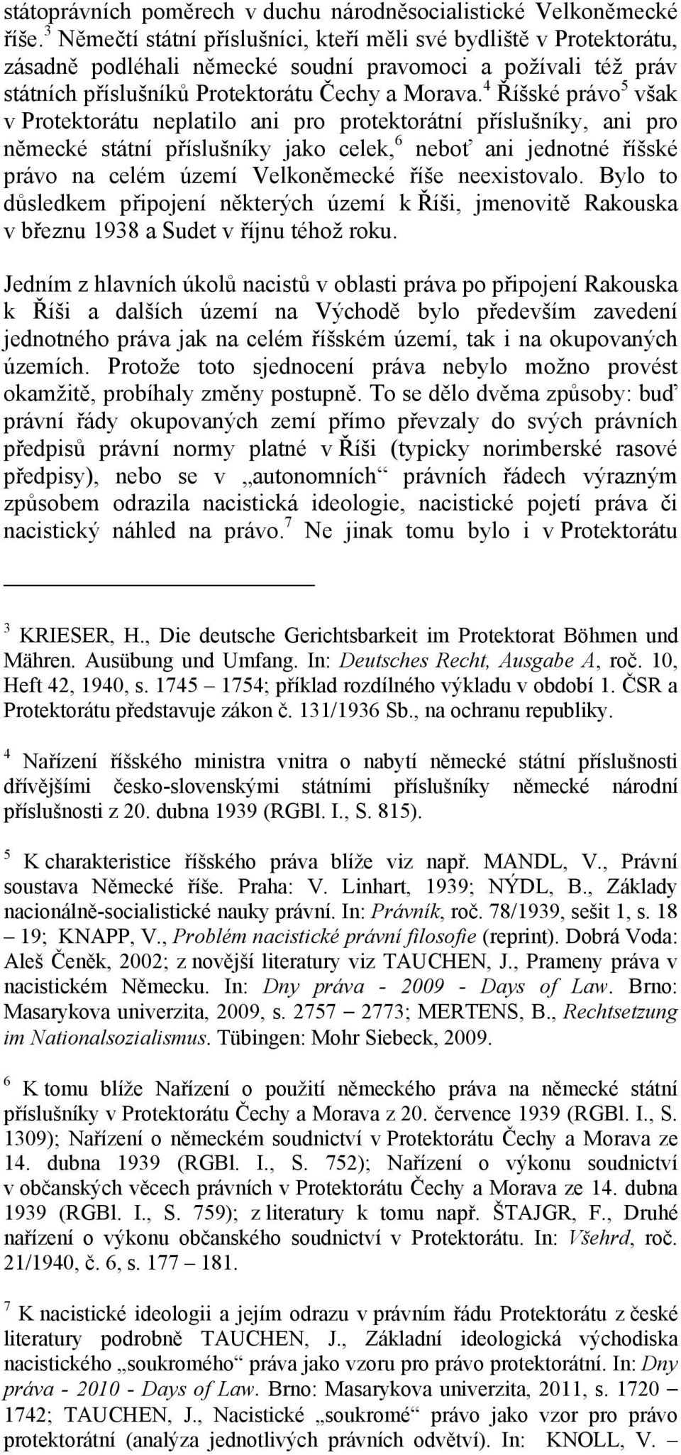 4 Říšské právo 5 však v Protektorátu neplatilo ani pro protektorátní příslušníky, ani pro německé státní příslušníky jako celek, 6 neboť ani jednotné říšské právo na celém území Velkoněmecké říše