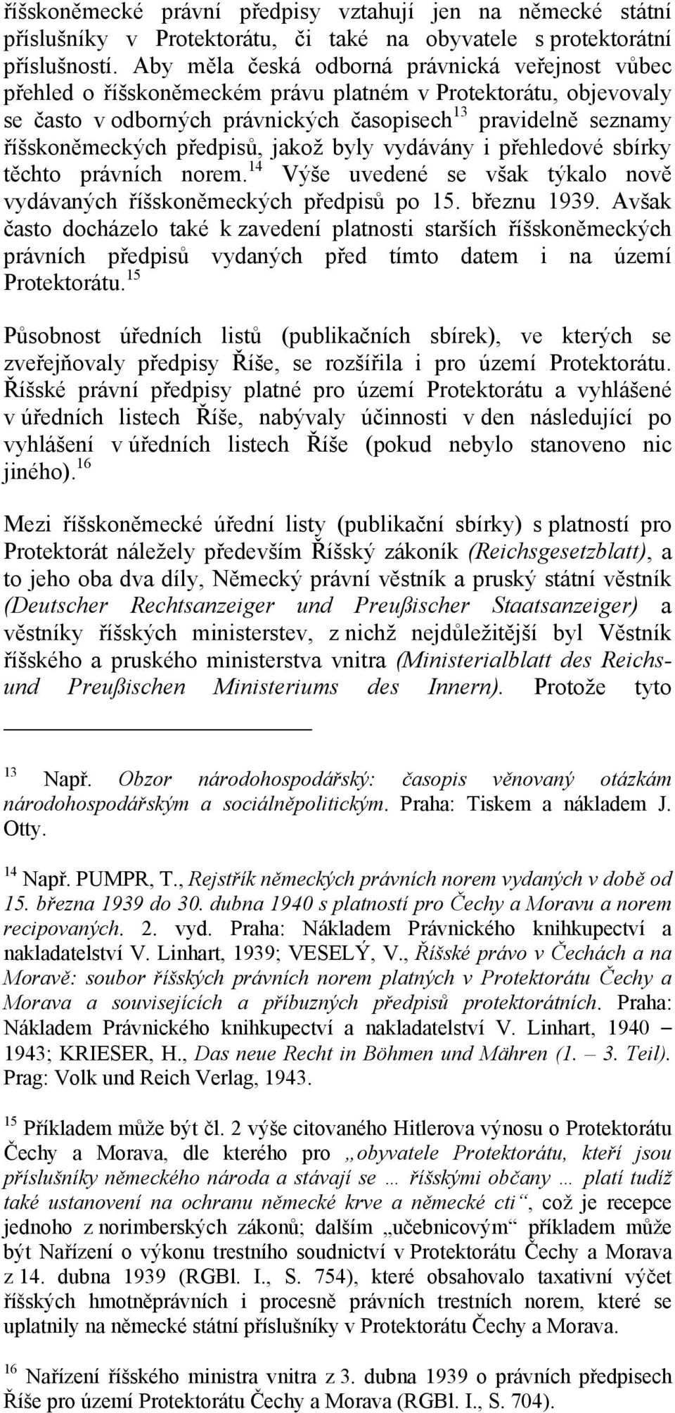 předpisů, jakož byly vydávány i přehledové sbírky těchto právních norem. 14 Výše uvedené se však týkalo nově vydávaných říšskoněmeckých předpisů po 15. březnu 1939.