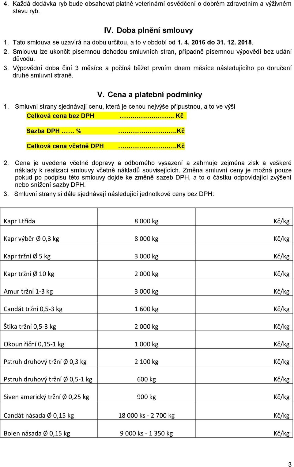 V. Cena a platební podmínky 1. Smluvní strany sjednávají cenu, která je cenou nejvýše přípustnou, a to ve výši Celková cena bez DPH.. Kč Sazba DPH % Celková cena včetně DPH.Kč.Kč 2.