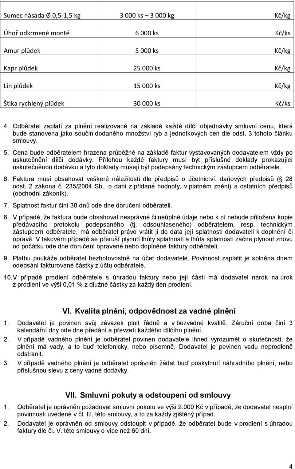 3 tohoto článku smlouvy. 5. Cena bude odběratelem hrazena průběžně na základě faktur vystavovaných dodavatelem vždy po uskutečnění dílčí dodávky.