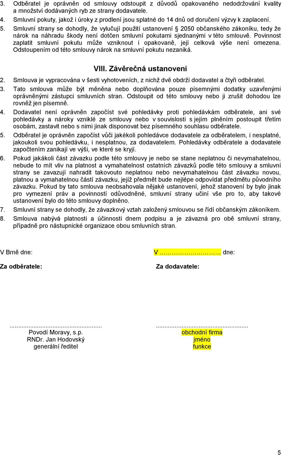 Smluvní strany se dohodly, že vylučují použití ustanovení 2050 občanského zákoníku, tedy že nárok na náhradu škody není dotčen smluvní pokutami sjednanými v této smlouvě.