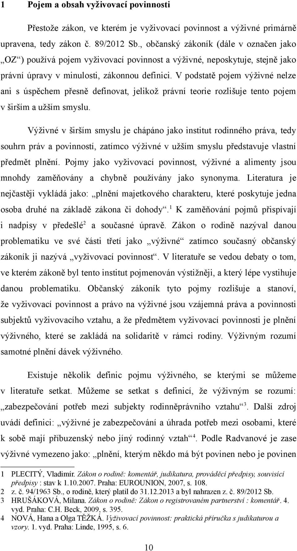 V podstatě pojem výživné nelze ani s úspěchem přesně definovat, jelikož právní teorie rozlišuje tento pojem v širším a užším smyslu.