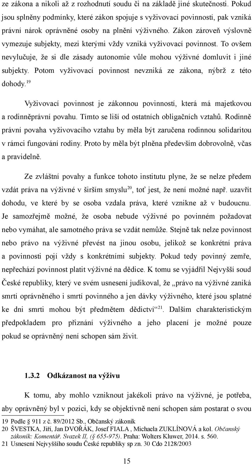 Zákon zároveň výslovně vymezuje subjekty, mezi kterými vždy vzniká vyživovací povinnost. To ovšem nevylučuje, že si dle zásady autonomie vůle mohou výživné domluvit i jiné subjekty.