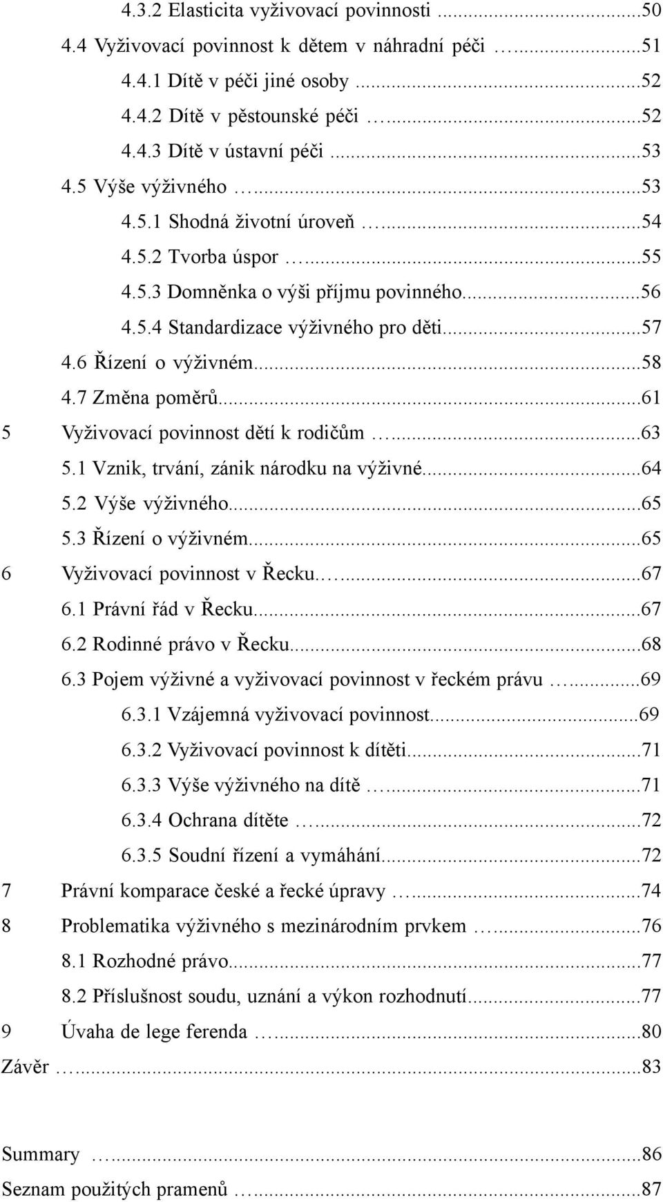 7 Změna poměrů...61 5 Vyživovací povinnost dětí k rodičům...63 5.1 Vznik, trvání, zánik národku na výživné...64 5.2 Výše výživného...65 5.3 Řízení o výživném...65 6 Vyživovací povinnost v Řecku....67 6.