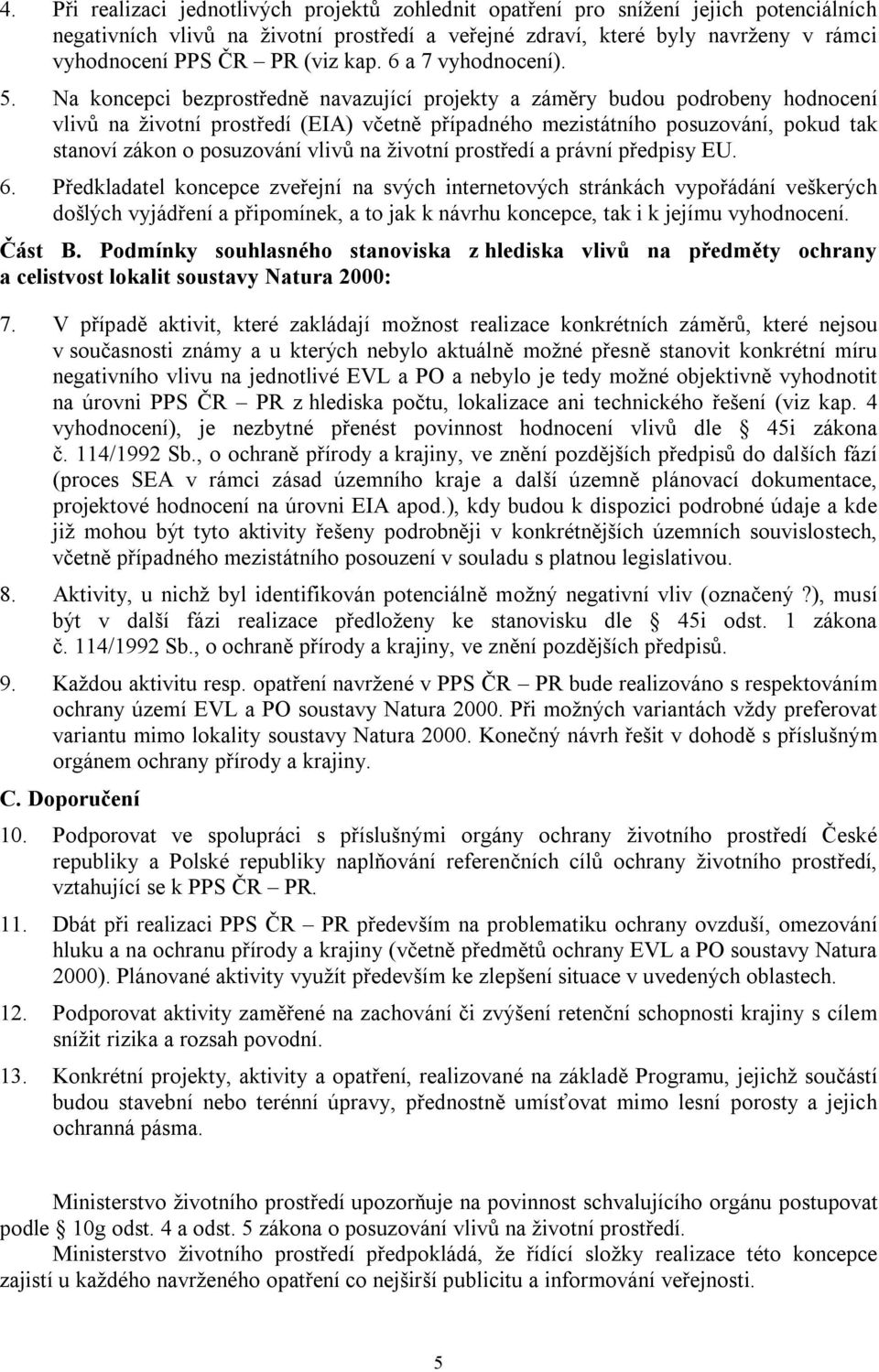 Na koncepci bezprostředně navazující projekty a záměry budou podrobeny hodnocení vlivů na životní prostředí (EIA) včetně případného mezistátního posuzování, pokud tak stanoví zákon o posuzování vlivů