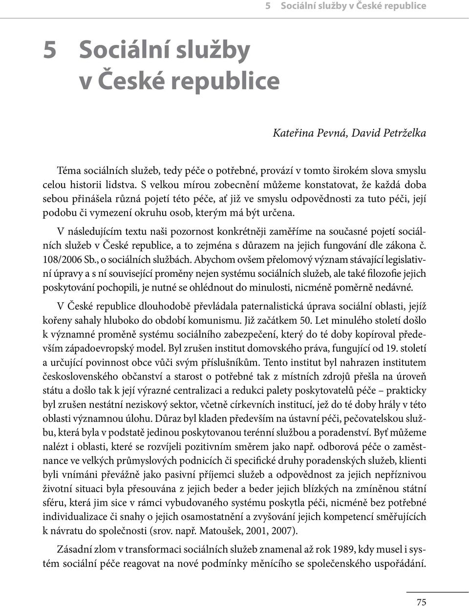 S velkou mírou zobecnění můžeme konstatovat, že každá doba sebou přinášela různá pojetí této péče, ať již ve smyslu odpovědnosti za tuto péči, její podobu či vymezení okruhu osob, kterým má být