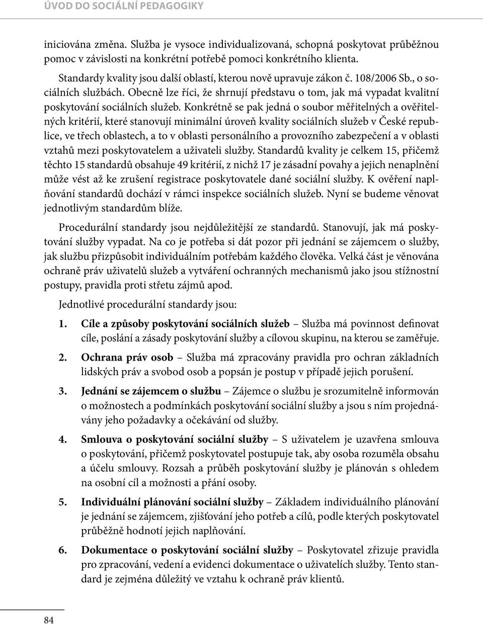 Obecně lze říci, že shrnují představu o tom, jak má vypadat kvalitní poskytování sociálních služeb.