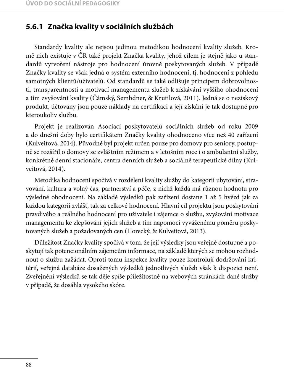 V případě Značky kvality se však jedná o systém externího hodnocení, tj. hodnocení z pohledu samotných klientů/uživatelů.