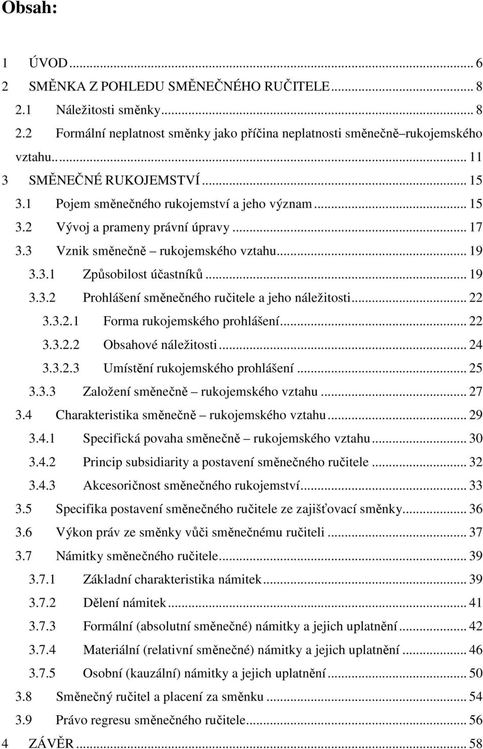 .. 19 3.3.2 Prohlášení směnečného ručitele a jeho náležitosti... 22 3.3.2.1 Forma rukojemského prohlášení... 22 3.3.2.2 Obsahové náležitosti... 24 3.3.2.3 Umístění rukojemského prohlášení... 25 3.3.3 Založení směnečně rukojemského vztahu.