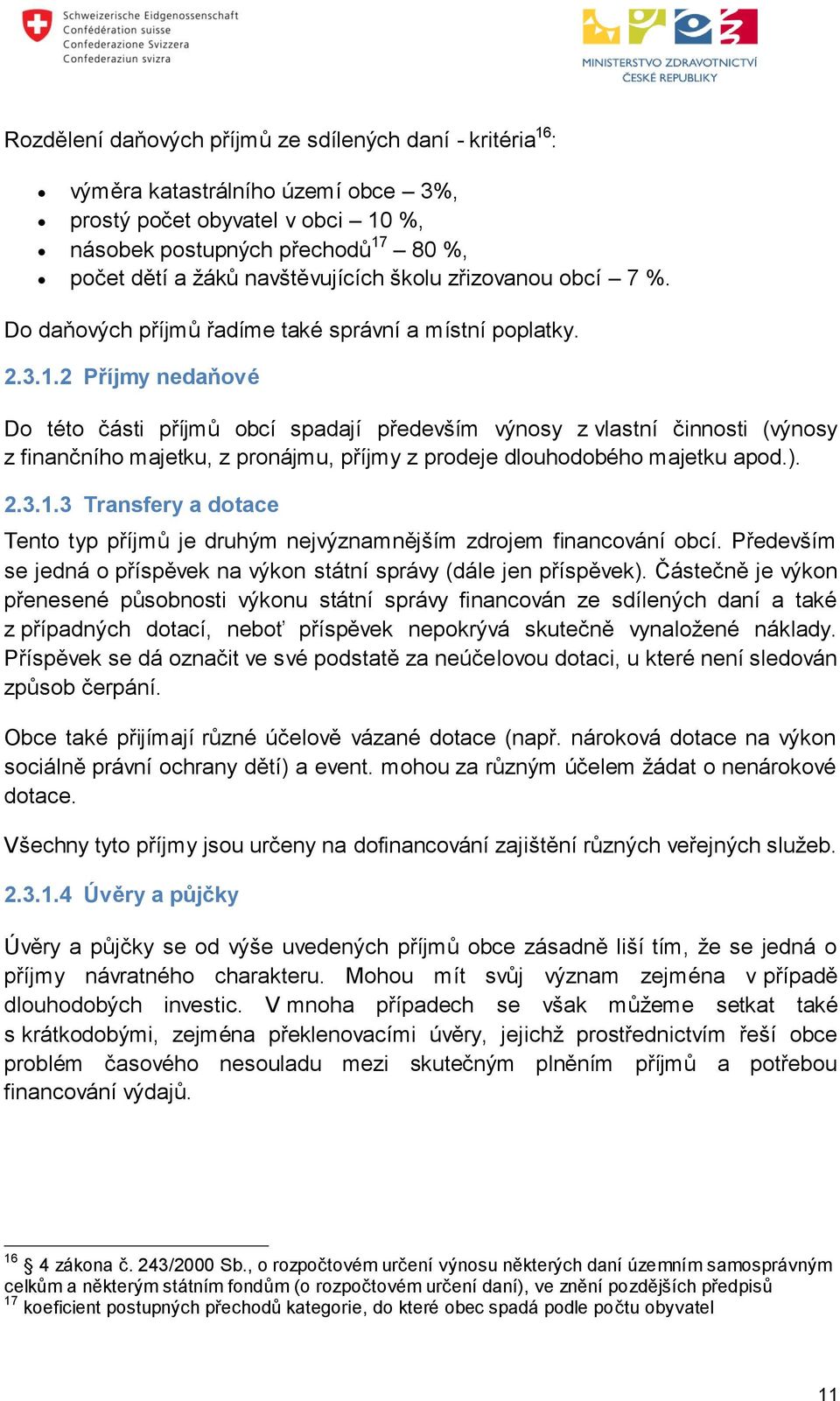 2 Příjmy nedaňové Do této části příjmů obcí spadají především výnosy z vlastní činnosti (výnosy z finančního majetku, z pronájmu, příjmy z prodeje dlouhodobého majetku apod.). 2.3.1.