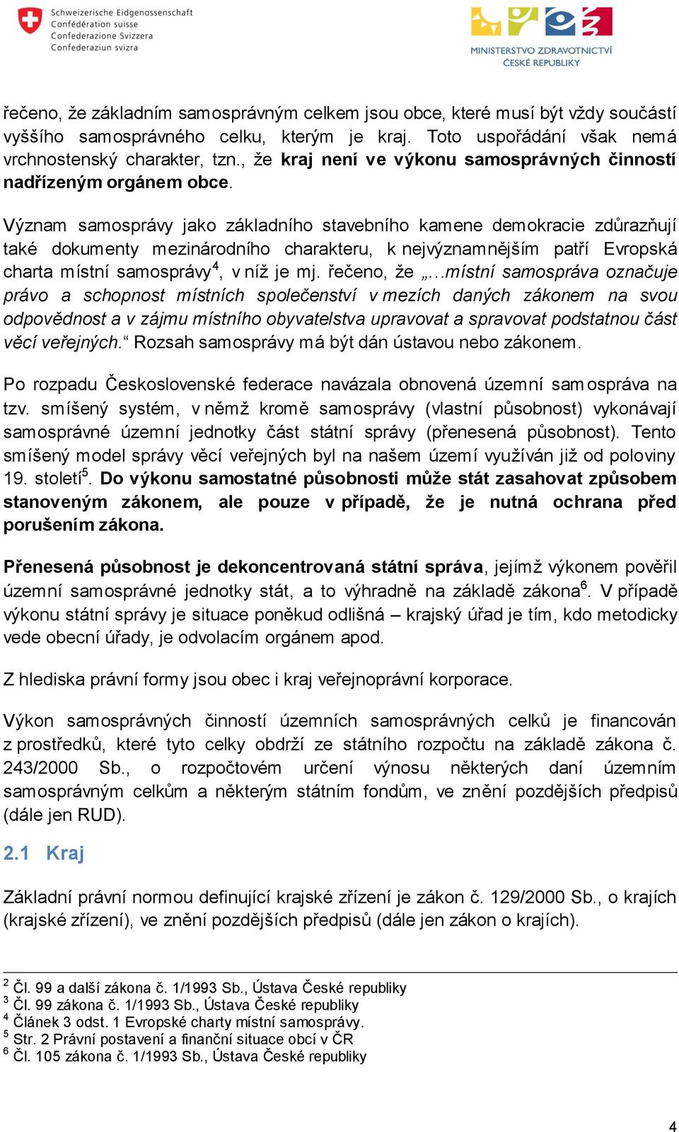 Význam samosprávy jako základního stavebního kamene demokracie zdůrazňují také dokumenty mezinárodního charakteru, k nejvýznamnějším patří Evropská charta místní samosprávy 4, v níž je mj.