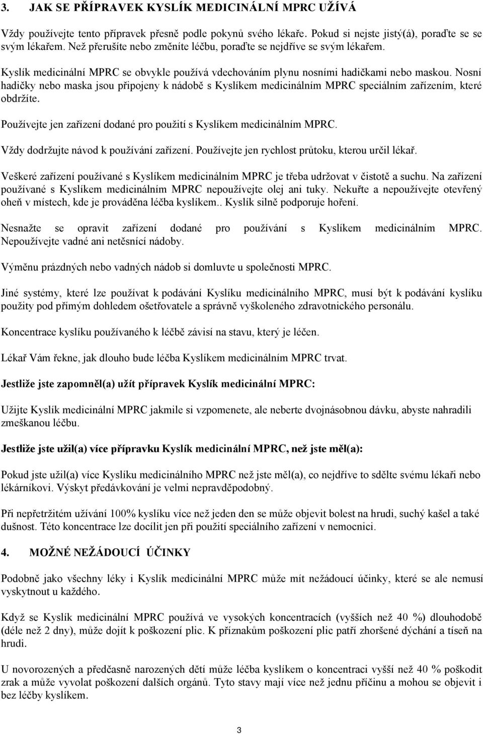 Nosní hadičky nebo maska jsou připojeny k nádobě s Kyslíkem medicinálním MPRC speciálním zařízením, které obdržíte. Používejte jen zařízení dodané pro použití s Kyslíkem medicinálním MPRC.
