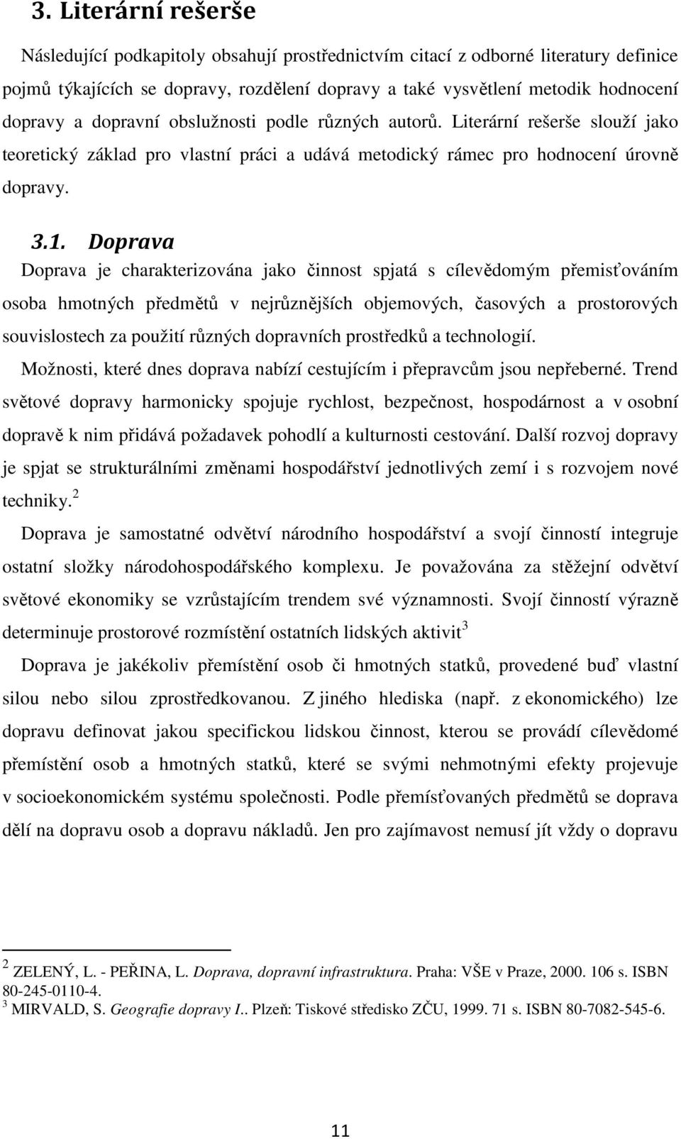 Doprava Doprava je charakterizována jako činnost spjatá s cílevědomým přemisťováním osoba hmotných předmětů v nejrůznějších objemových, časových a prostorových souvislostech za použití různých