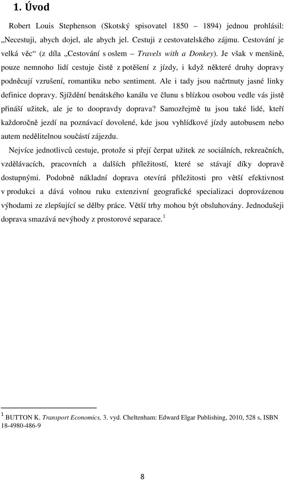 Je však v menšině, pouze nemnoho lidí cestuje čistě z potěšení z jízdy, i když některé druhy dopravy podněcují vzrušení, romantiku nebo sentiment.