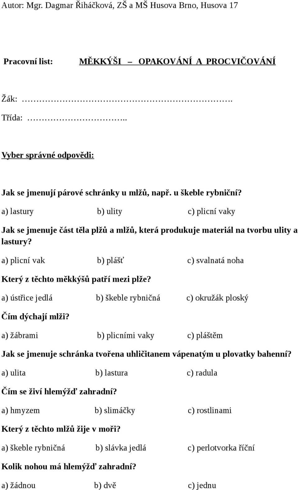 a) plicní vak b) plášť c) svalnatá noha Který z těchto měkkýšů patří mezi plže? a) ústřice jedlá b) škeble rybničná c) okružák ploský Čím dýchají mlži?