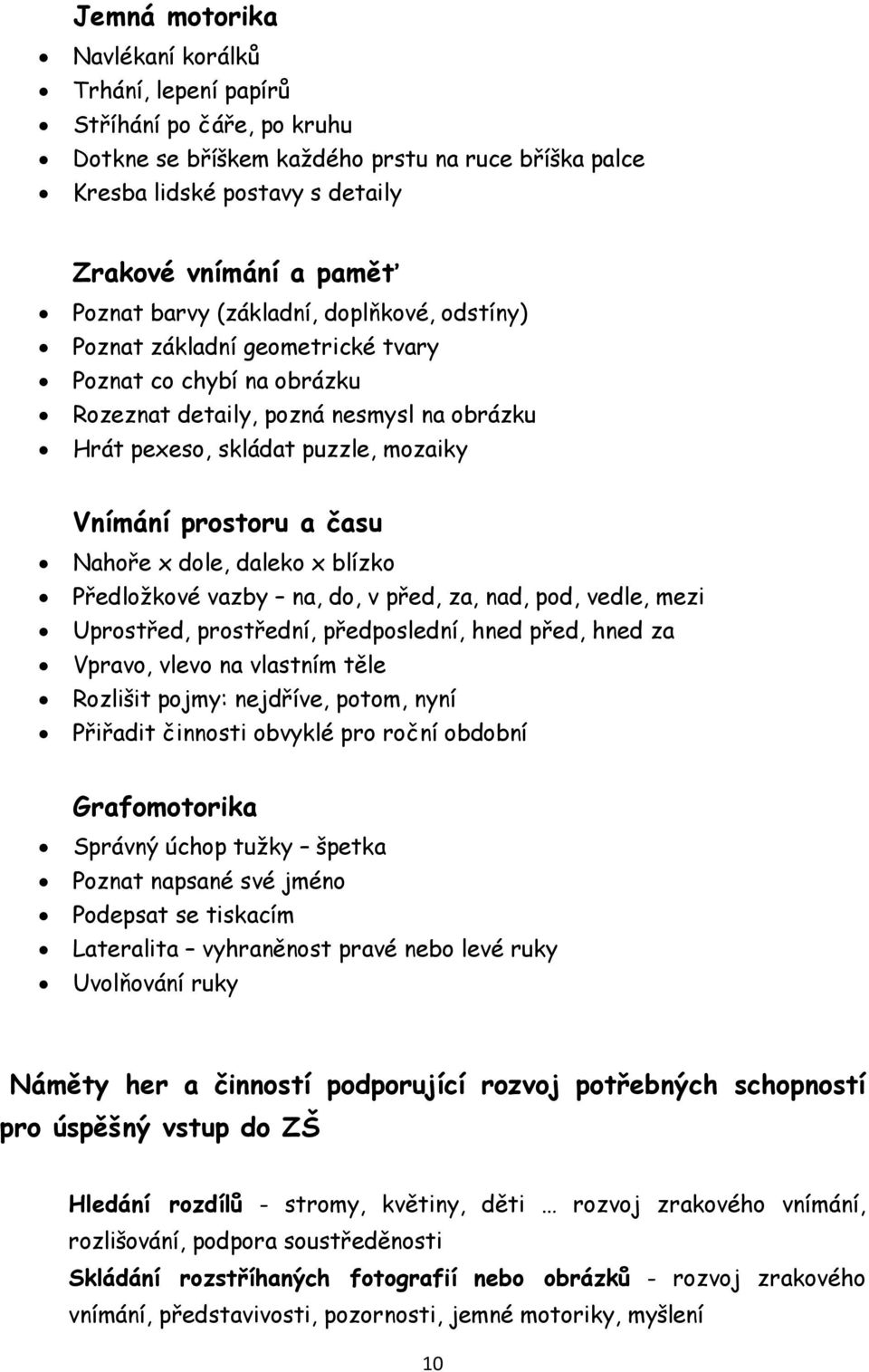 času Nahoře x dole, daleko x blízko Předložkové vazby na, do, v před, za, nad, pod, vedle, mezi Uprostřed, prostřední, předposlední, hned před, hned za Vpravo, vlevo na vlastním těle Rozlišit pojmy: