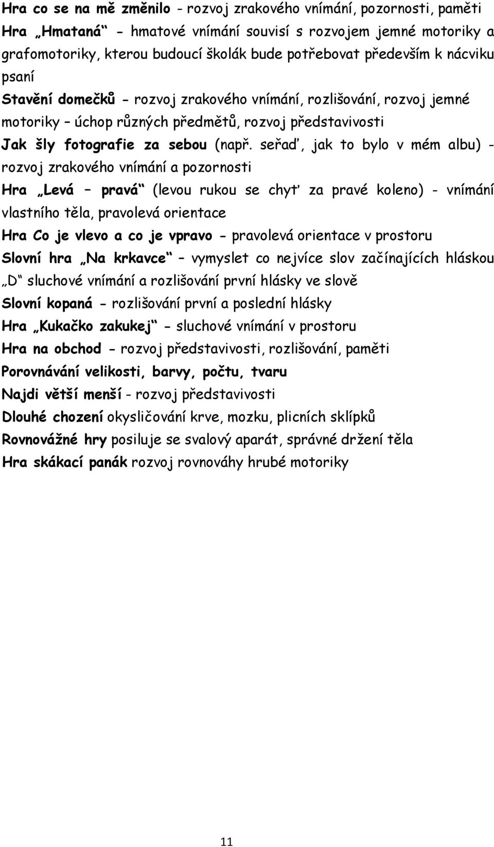 seřaď, jak to bylo v mém albu) - rozvoj zrakového vnímání a pozornosti Hra Levá pravá (levou rukou se chyť za pravé koleno) - vnímání vlastního těla, pravolevá orientace Hra Co je vlevo a co je