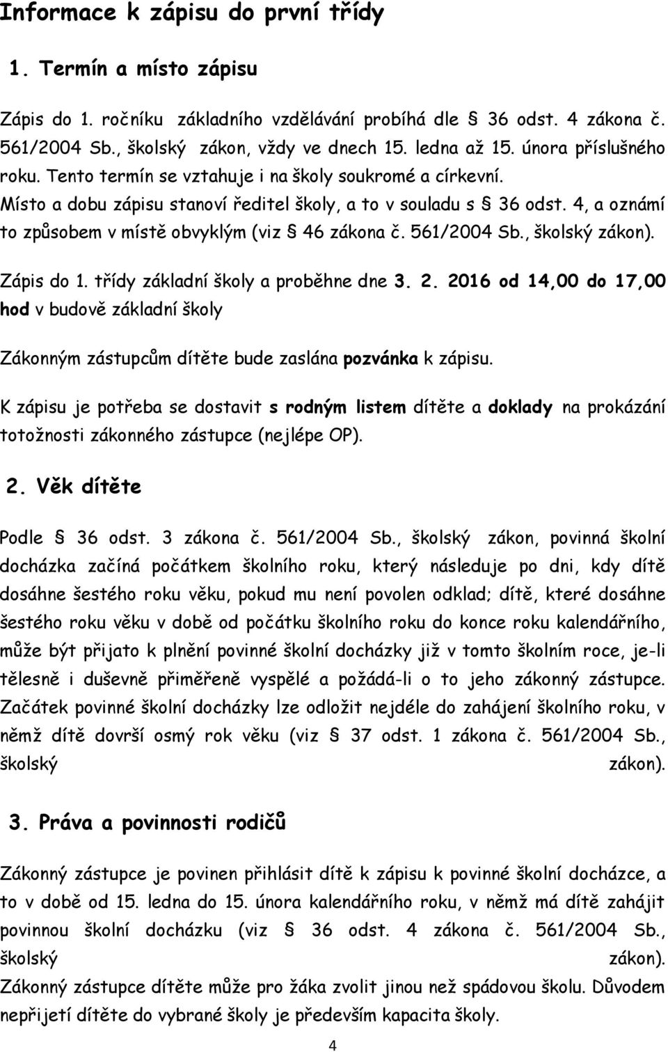 4, a oznámí to způsobem v místě obvyklým (viz 46 zákona č. 561/2004 Sb., školský zákon). Zápis do 1. třídy základní školy a proběhne dne 3. 2.