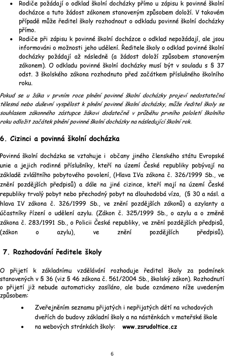 Ředitele školy o odklad povinné školní docházky požádají až následně (a žádost doloží způsobem stanoveným zákonem). O odkladu povinné školní docházky musí být v souladu s 37 odst.