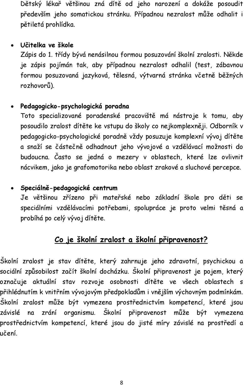 Někde je zápis pojímán tak, aby případnou nezralost odhalil (test, zábavnou formou posuzovaná jazyková, tělesná, výtvarná stránka včetně běžných rozhovorů).