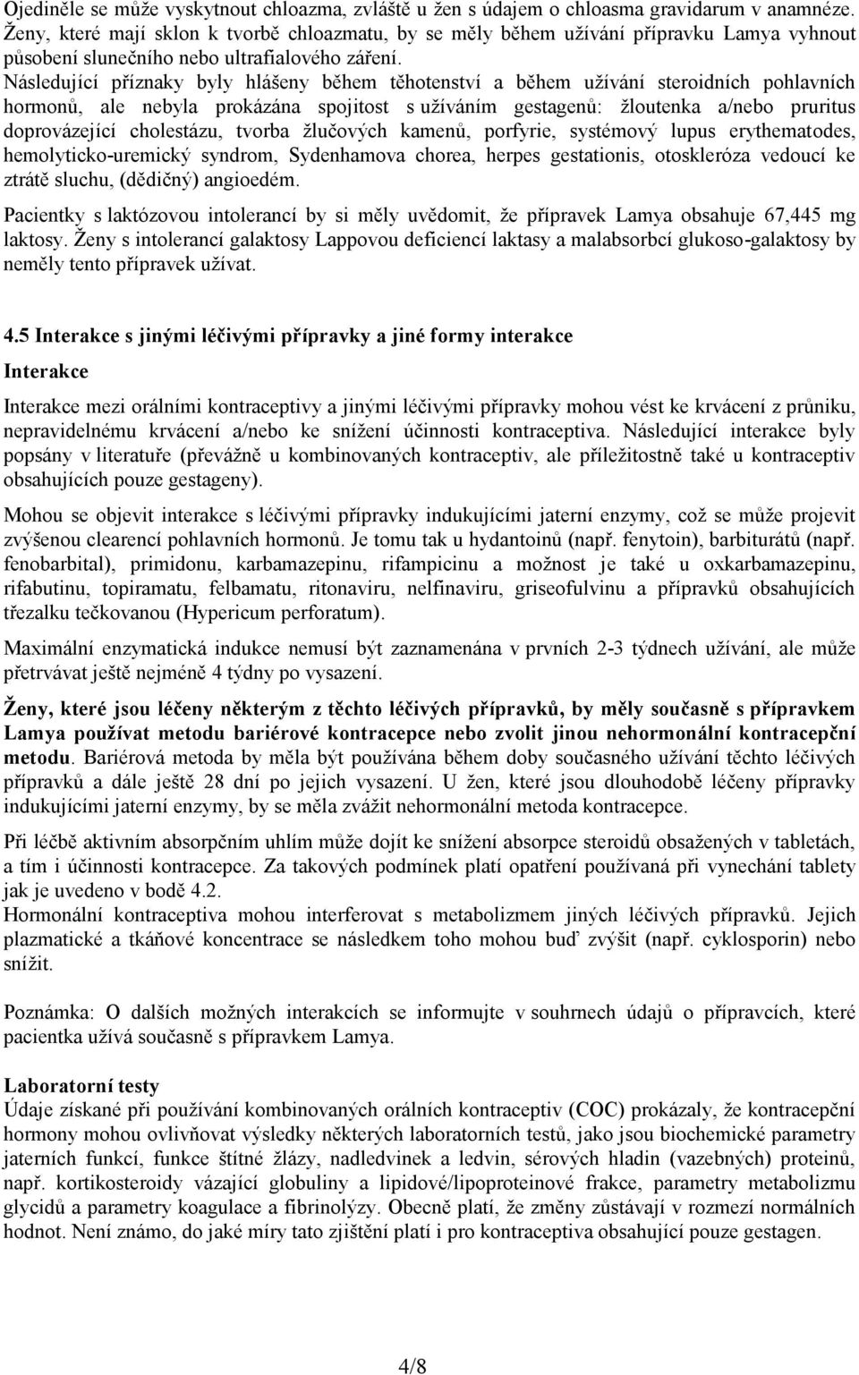 Následující příznaky byly hlášeny během těhotenství a během užívání steroidních pohlavních hormonů, ale nebyla prokázána spojitost s užíváním gestagenů: žloutenka a/nebo pruritus doprovázející
