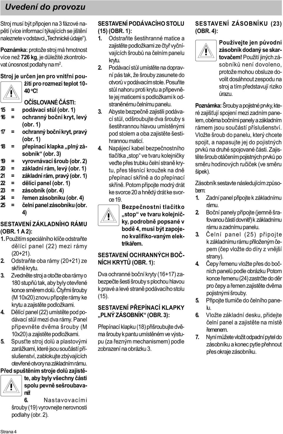 OÈÍSLOVANÉ ÈÁSTI: 15 = podávací stùl (obr. 1) 16 = ochranný boèní kryt, levý (obr. 1) 17 = ochranný boèní kryt, pravý (obr. 1) 18 = pøepínací klapka plný zásobník (obr. 3) 19 = vyrovnávací šroub (obr.