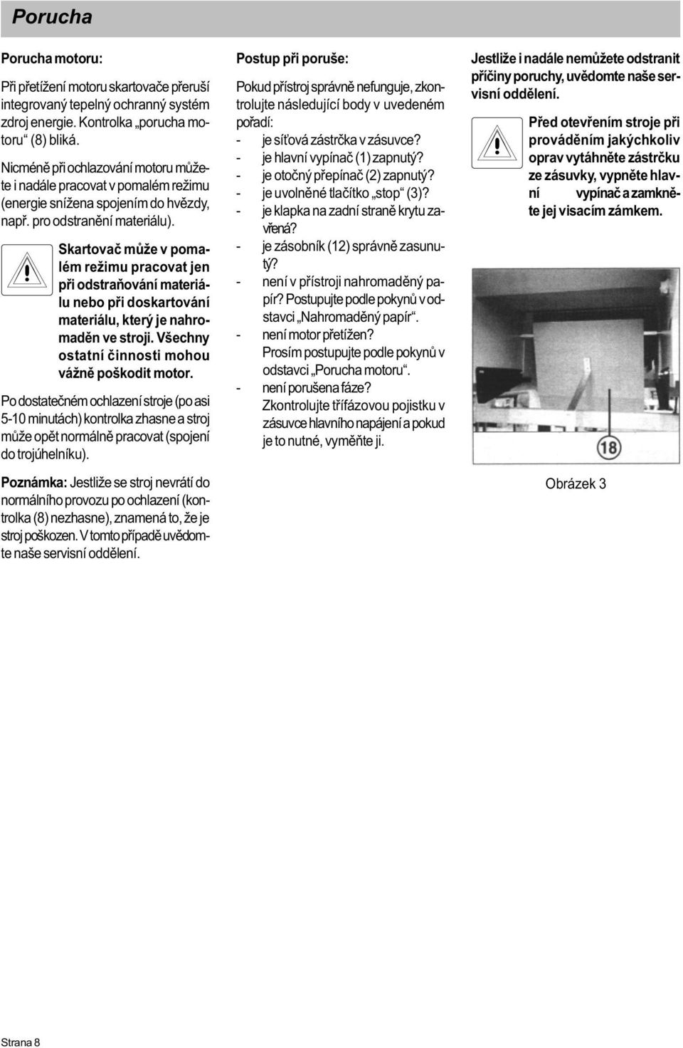 Skartovaè mùže v pomalém režimu pracovat jen pøi odstraòování materiálu nebo pøi doskartování materiálu, který je nahromadìn ve stroji. Všechny ostatní èinnosti mohou vážnì poškodit motor.