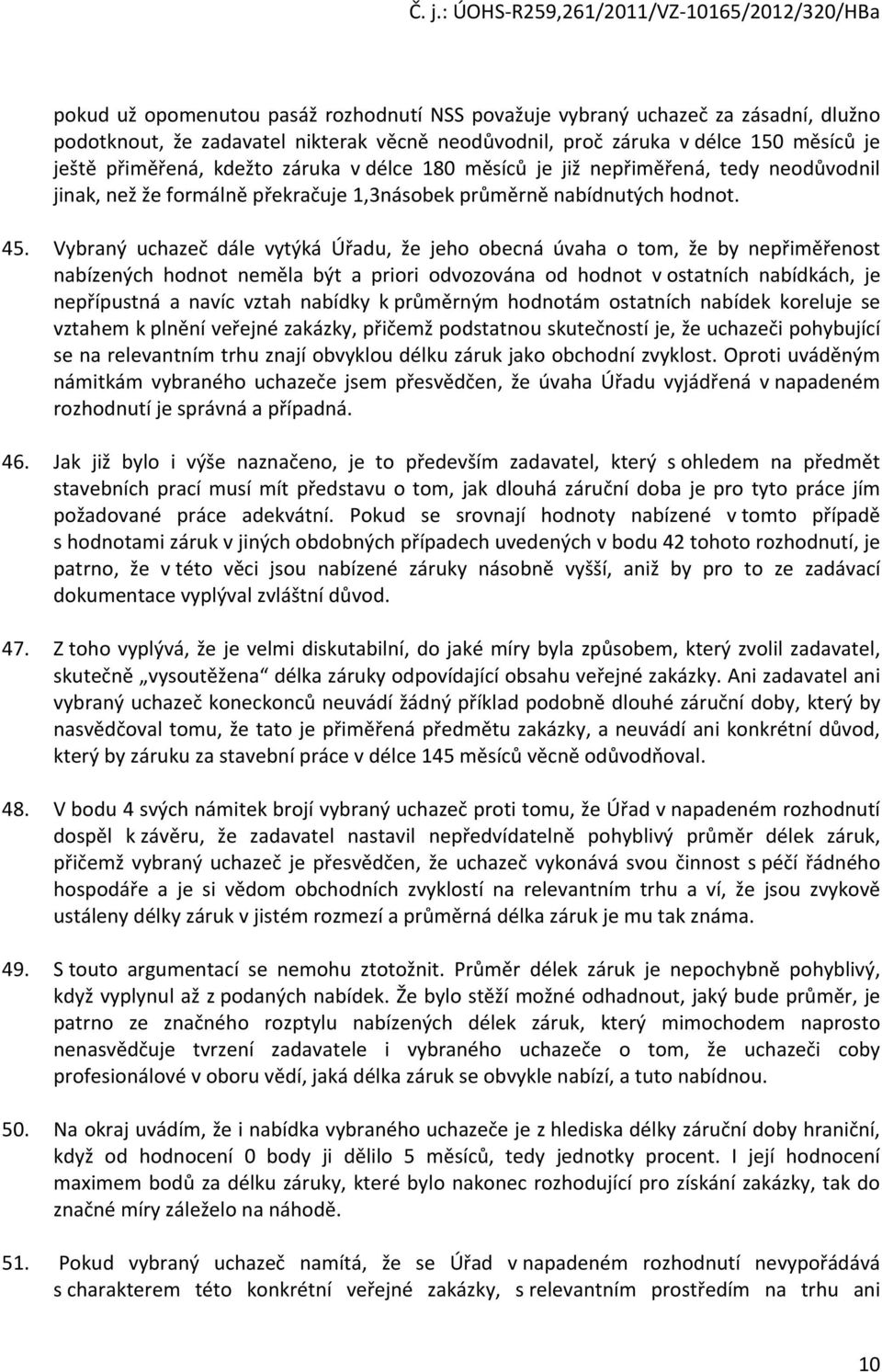 Vybraný uchazeč dále vytýká Úřadu, že jeho obecná úvaha o tom, že by nepřiměřenost nabízených hodnot neměla být a priori odvozována od hodnot v ostatních nabídkách, je nepřípustná a navíc vztah