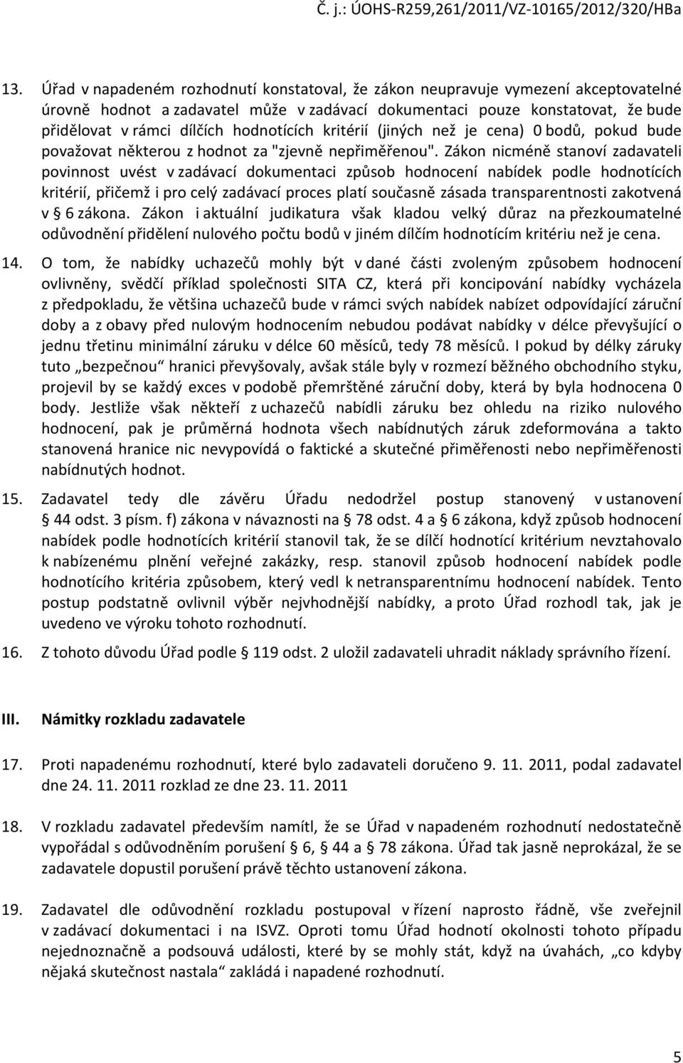 Zákon nicméně stanoví zadavateli povinnost uvést v zadávací dokumentaci způsob hodnocení nabídek podle hodnotících kritérií, přičemž i pro celý zadávací proces platí současně zásada transparentnosti