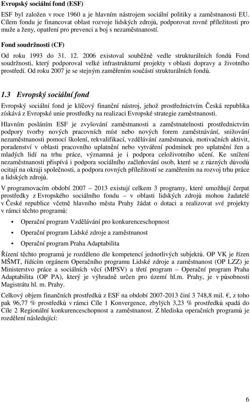 2006 existoval souběžně vedle strukturálních fondů Fond soudržnosti, který podporoval velké infrastrukturní projekty v oblasti dopravy a životního prostředí.