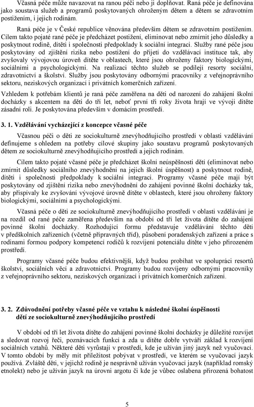 Cílem takto pojaté rané péče je předcházet postižení, eliminovat nebo zmírnit jeho důsledky a poskytnout rodině, dítěti i společnosti předpoklady k sociální integraci.