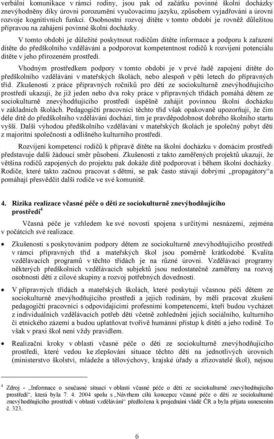 V tomto období je důležité poskytnout rodičům dítěte informace a podporu k zařazení dítěte do předškolního vzdělávání a podporovat kompetentnost rodičů k rozvíjení potenciálu dítěte v jeho přirozeném