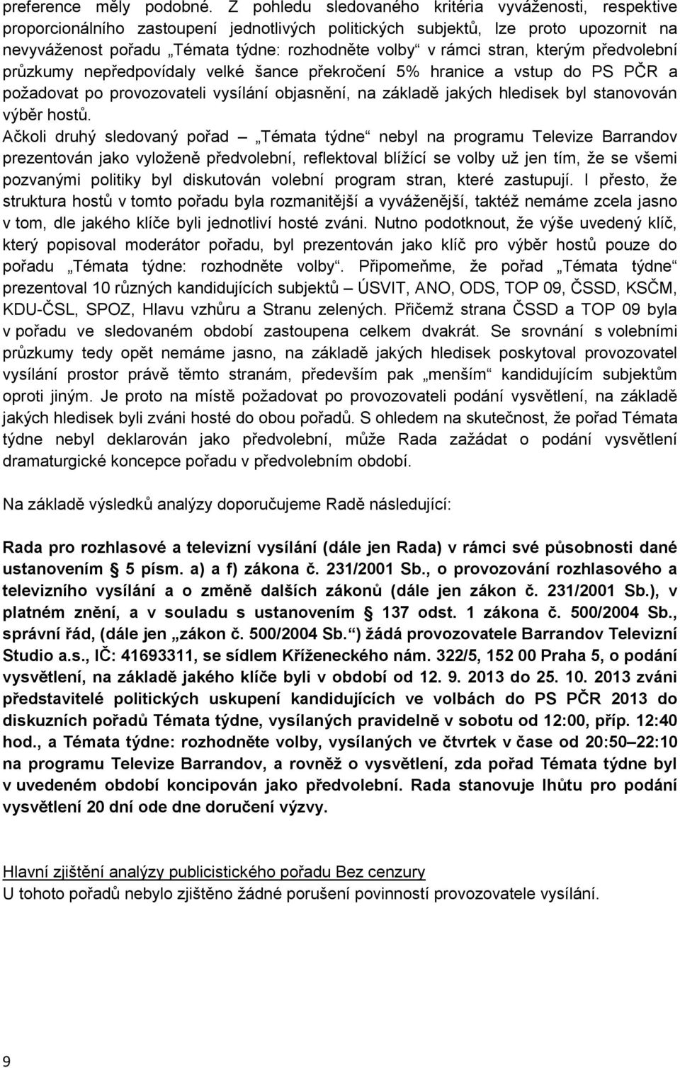 stran, kterým předvolební průzkumy nepředpovídaly velké šance překročení 5% hranice a vstup do PS PČR a požadovat po provozovateli vysílání objasnění, na základě jakých hledisek byl stanovován výběr