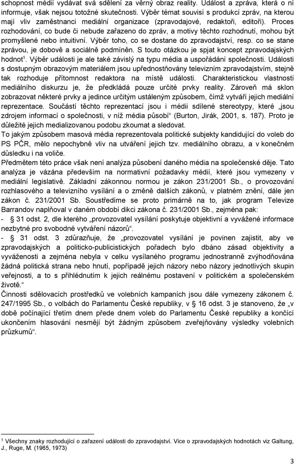 Proces rozhodování, co bude či nebude zařazeno do zpráv, a motivy těchto rozhodnutí, mohou být promyšlené nebo intuitivní. Výběr toho, co se dostane do zpravodajství, resp.