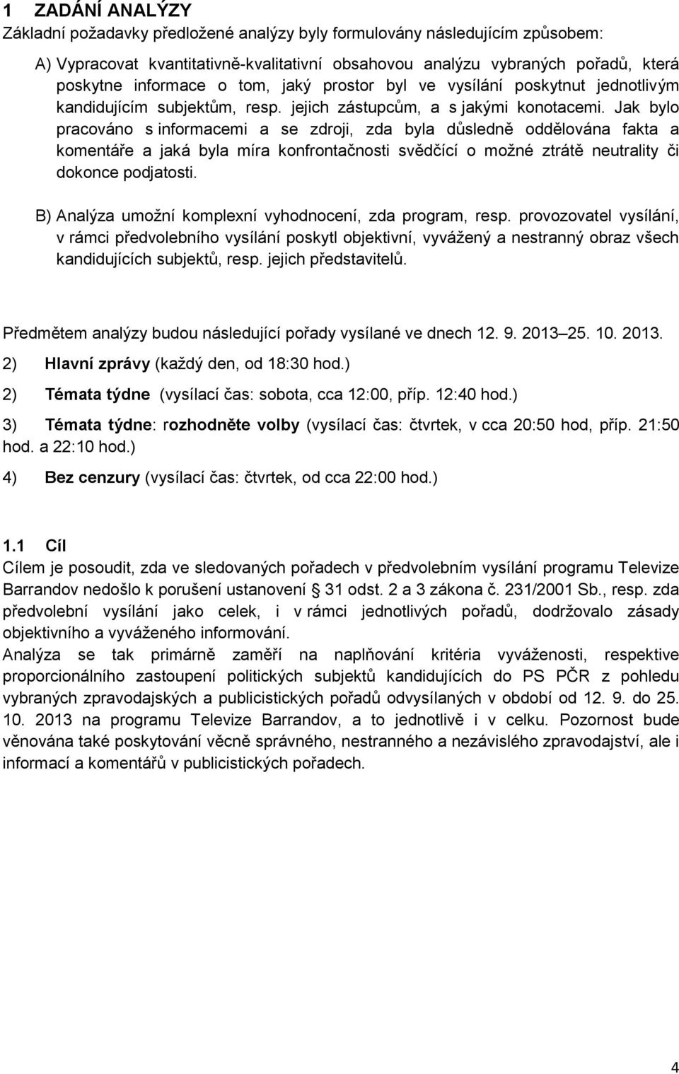 Jak bylo pracováno s informacemi a se zdroji, zda byla důsledně oddělována fakta a komentáře a jaká byla míra konfrontačnosti svědčící o možné ztrátě neutrality či dokonce podjatosti.