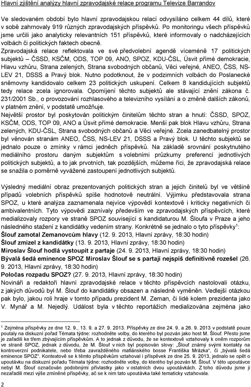 Zpravodajská relace reflektovala ve své předvolební agendě víceméně 17 politických subjektů ČSSD, KSČM, ODS, TOP 09, ANO, SPOZ, KDU-ČSL, Úsvit přímé demokracie, Hlavu vzhůru, Strana zelených, Strana