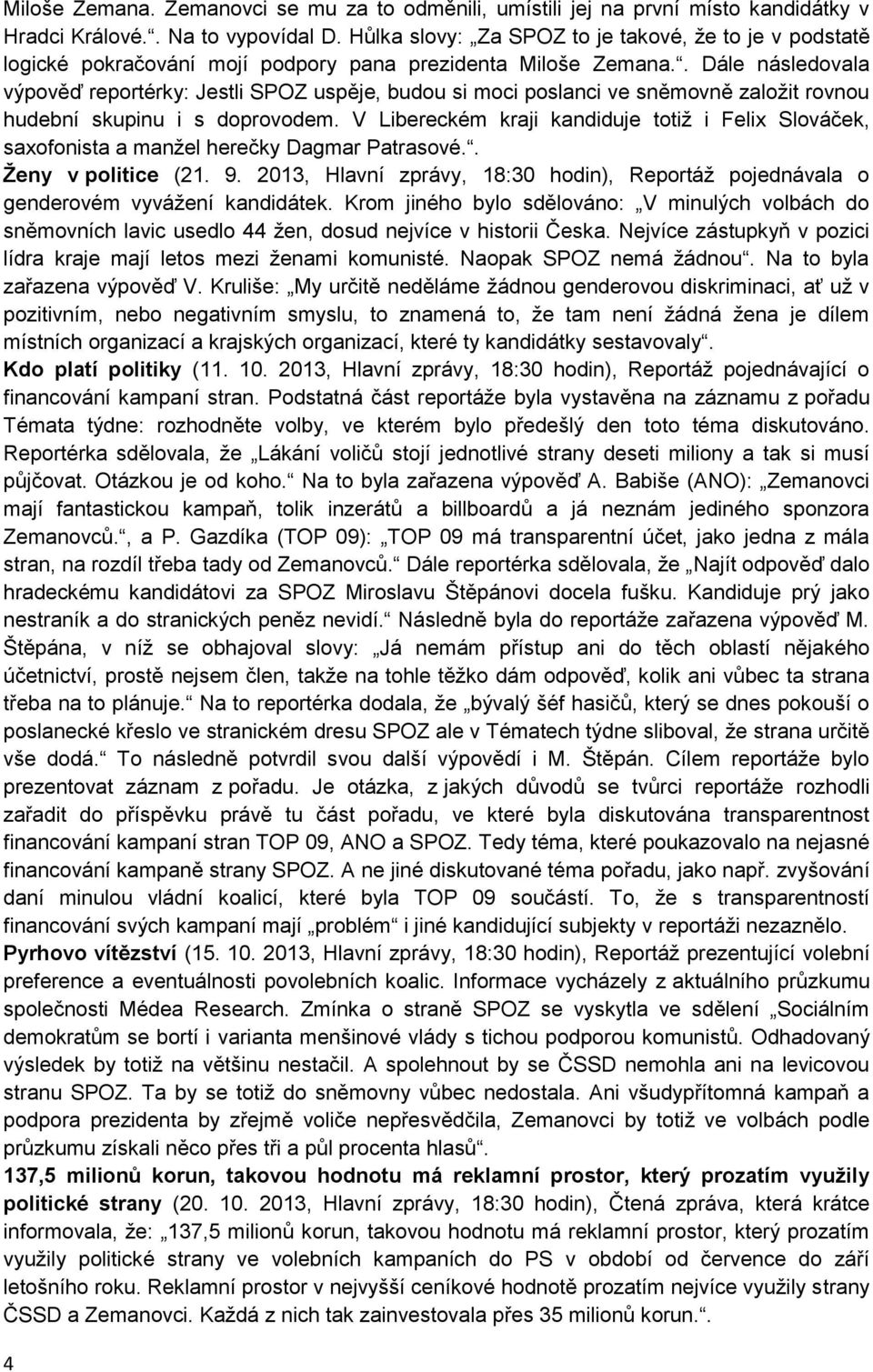 . Dále následovala výpověď reportérky: Jestli SPOZ uspěje, budou si moci poslanci ve sněmovně založit rovnou hudební skupinu i s doprovodem.