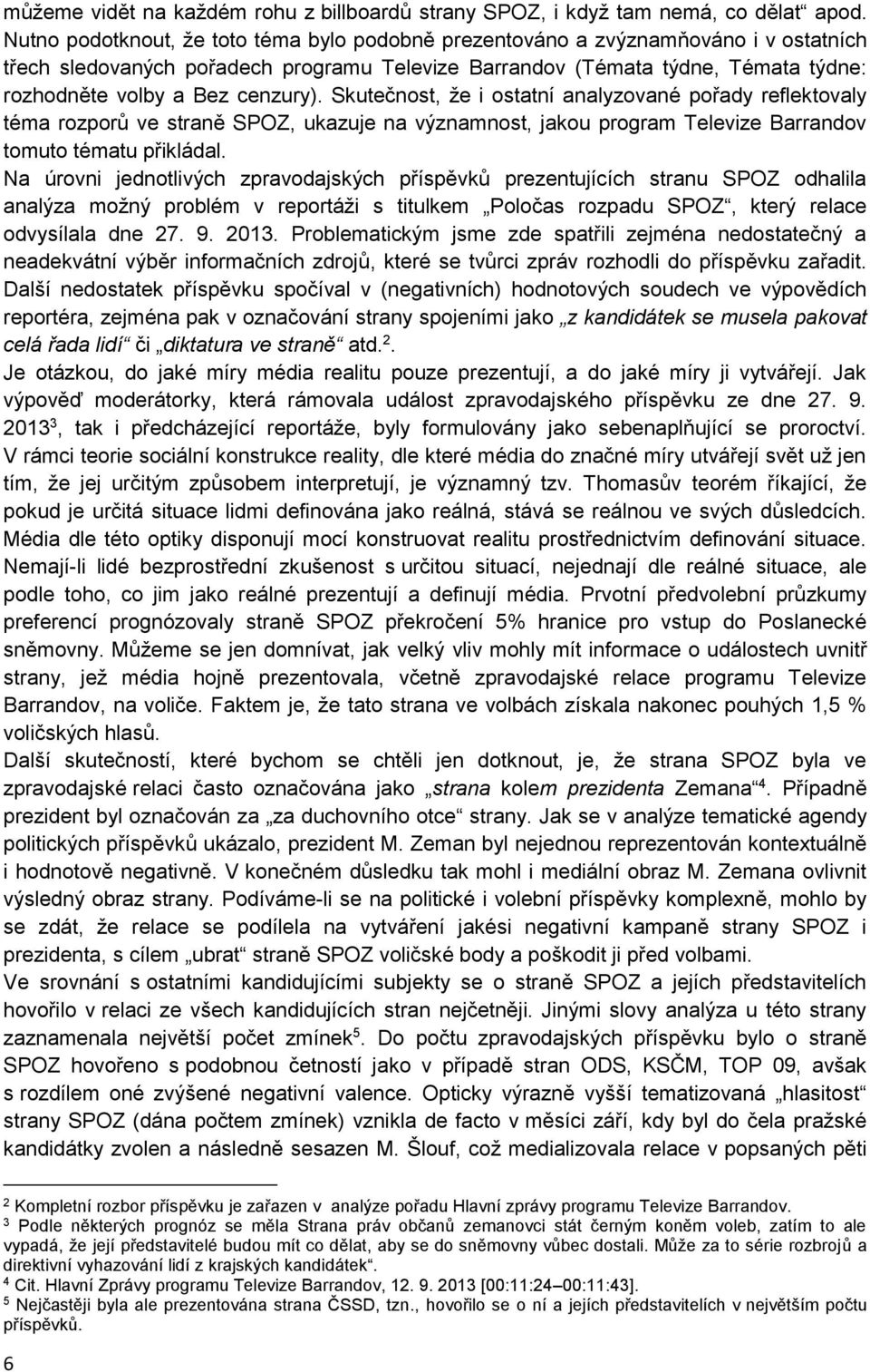 cenzury). Skutečnost, že i ostatní analyzované pořady reflektovaly téma rozporů ve straně SPOZ, ukazuje na významnost, jakou program Televize Barrandov tomuto tématu přikládal.