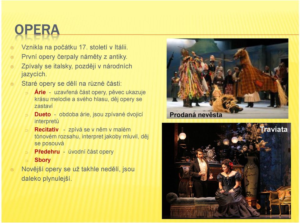 Staré opery se dělí na různé části: Árie - uzavřená část opery, pěvec ukazuje krásu melodie a svého hlasu, děj opery se zastaví