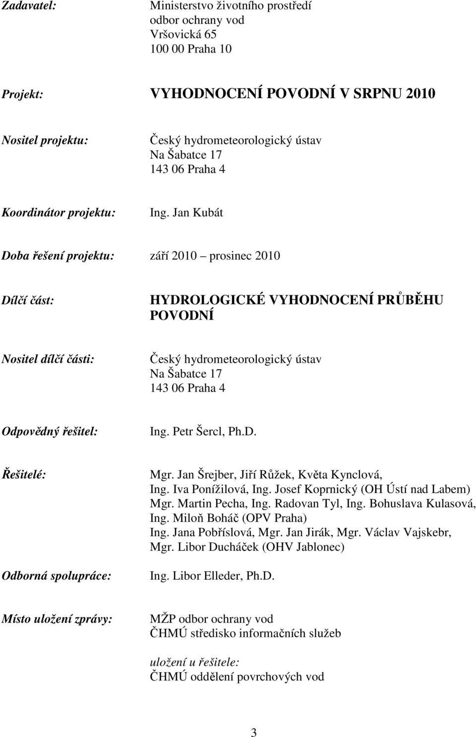 Jan Kubát Doba řešení projektu: září 2010 prosinec 2010 Dílčí část: HYDROLOGICKÉ VYHODNOCENÍ PRŮBĚHU POVODNÍ Nositel dílčí části: Český hydrometeorologický ústav Na Šabatce 17 143 06 Praha 4