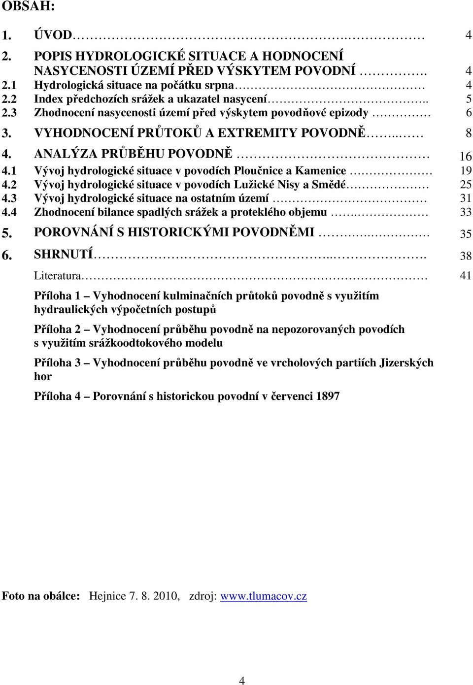 1 Vývoj hydrologické situace v povodích Ploučnice a Kamenice 19 4.2 Vývoj hydrologické situace v povodích Lužické Nisy a Smědé 25 4.3 Vývoj hydrologické situace na ostatním území 31 4.