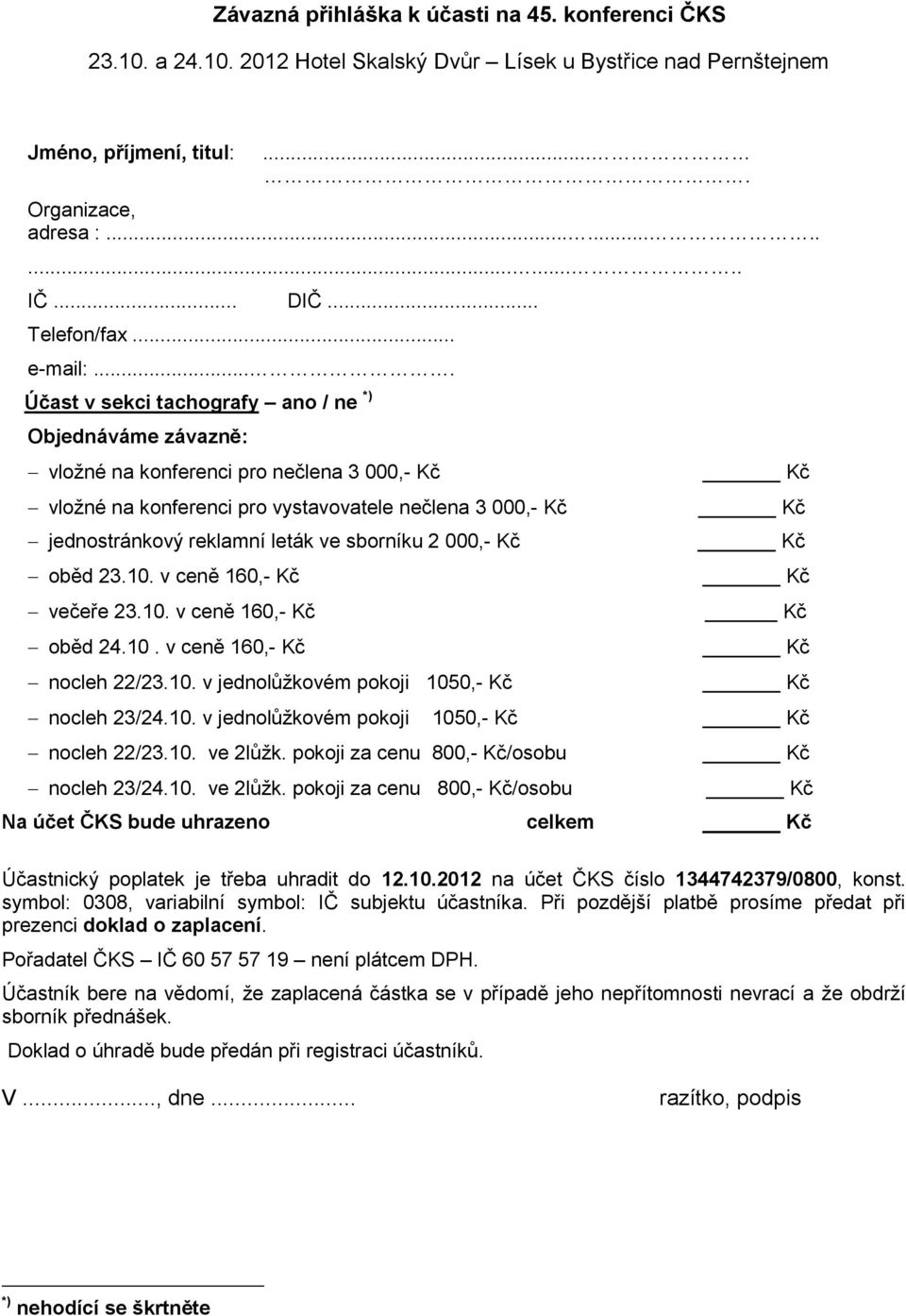 ... Účast v sekci tachografy ano / ne *) Objednáváme závazně: vložné na konferenci pro nečlena 3 000,- vložné na konferenci pro vystavovatele nečlena 3 000,- jednostránkový reklamní leták ve sborníku