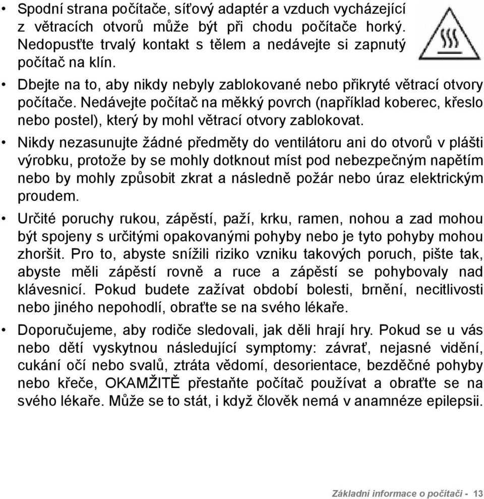 Nikdy nezasunujte žádné předměty do ventilátoru ani do otvorů v plášti výrobku, protože by se mohly dotknout míst pod nebezpečným napětím nebo by mohly způsobit zkrat a následně požár nebo úraz
