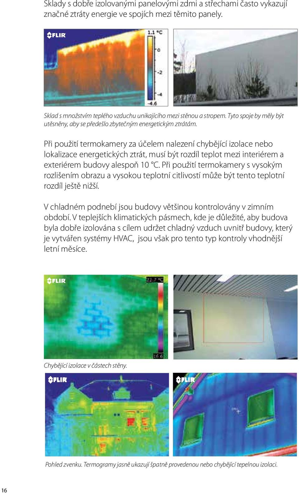 Při použití termokamery za účelem nalezení chybějící izolace nebo lokalizace energetických ztrát, musí být rozdíl teplot mezi interiérem a exteriérem budovy alespoň 10 C.